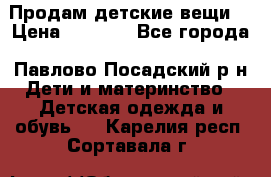 Продам детские вещи  › Цена ­ 1 200 - Все города, Павлово-Посадский р-н Дети и материнство » Детская одежда и обувь   . Карелия респ.,Сортавала г.